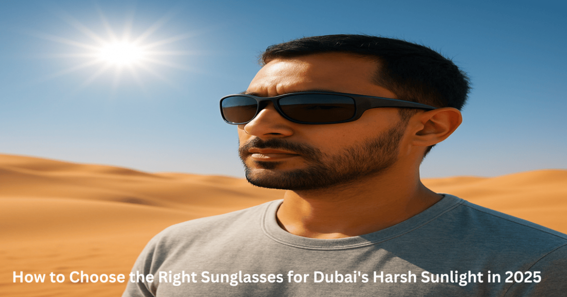 How to Choose the Right Sunglasses for Dubai's Harsh Sunlight in 2025